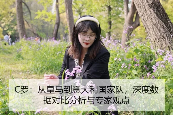 C罗：从皇马到意大利国家队，深度数据对比分析与专家观点
