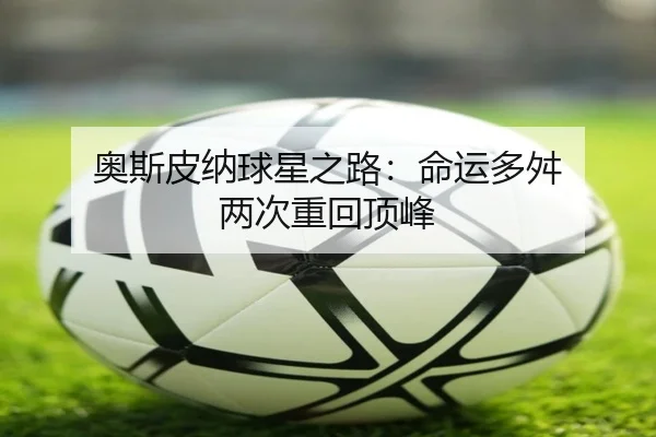 奥斯皮纳球星之路：命运多舛 两次重回顶峰（jiuyou-app）